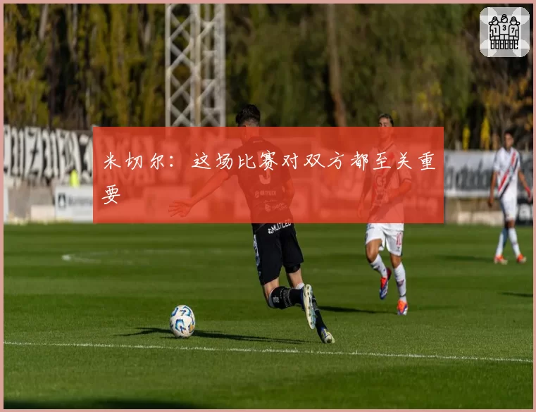 米切尔：这场比赛对双方都至关重要