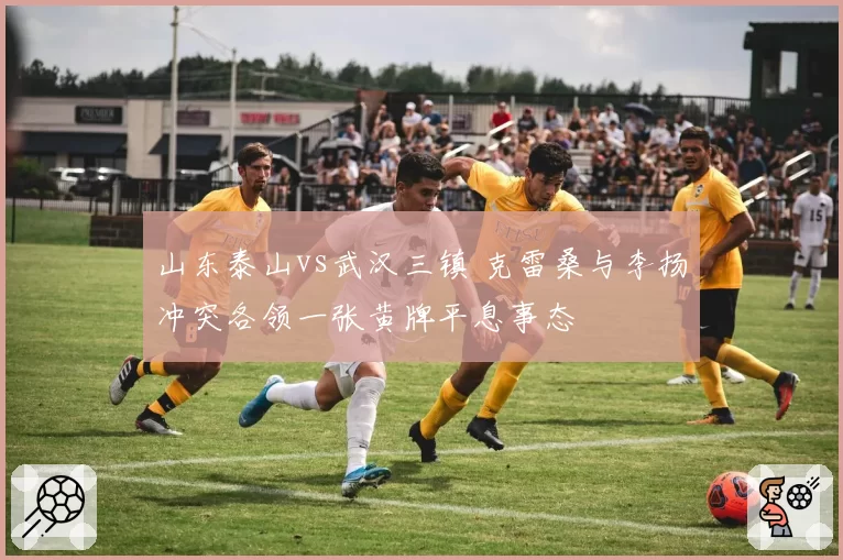 山东泰山vs武汉三镇 克雷桑与李扬冲突各领一张黄牌平息事态