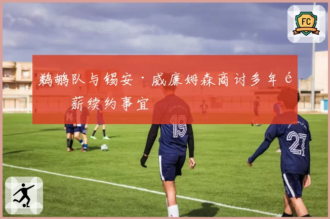 鹈鹕队与锡安·威廉姆森商讨多年顶薪续约事宜