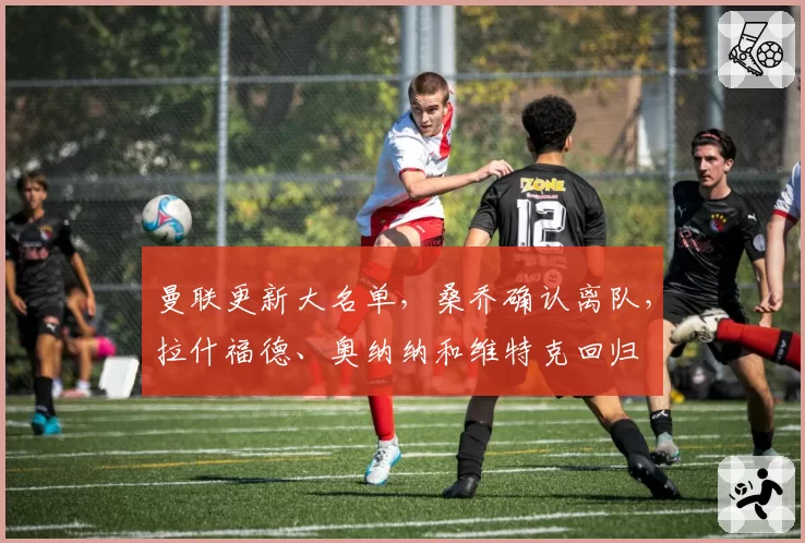 曼联更新大名单，桑乔确认离队，拉什福德、奥纳纳和维特克回归