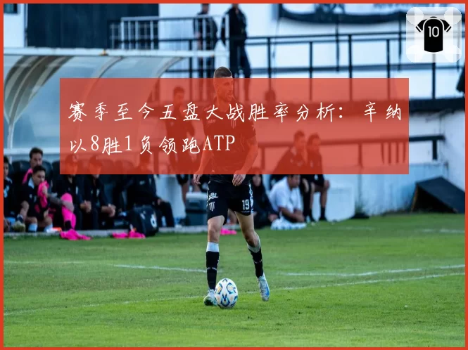 赛季至今五盘大战胜率分析：辛纳以8胜1负领跑ATP