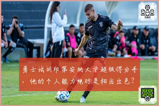 勇士试训印第安纳大学超级得分手，他的个人能力绝对是相当出色？