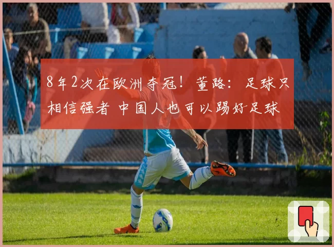 8年2次在欧洲夺冠！董路：足球只相信强者 中国人也可以踢好足球