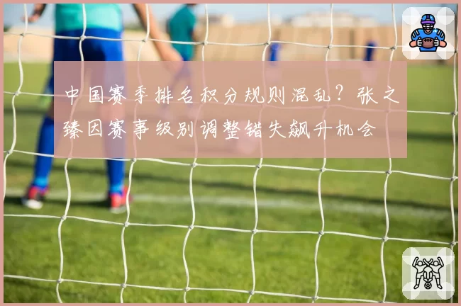 中国赛季排名积分规则混乱？张之臻因赛事级别调整错失飙升机会