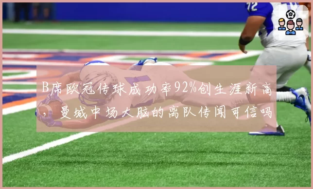 B席欧冠传球成功率92%创生涯新高,曼城中场大脑的离队传闻可信吗
