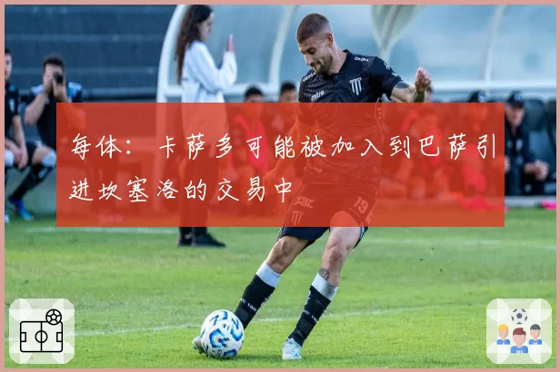 每体：卡萨多可能被加入到巴萨引进坎塞洛的交易中