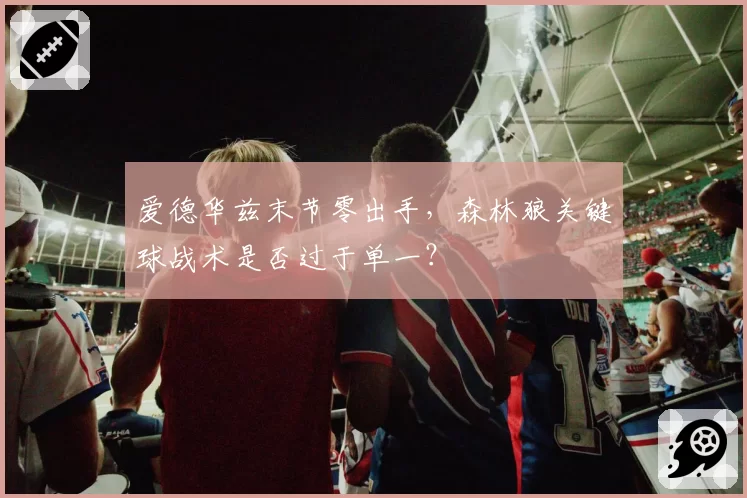 爱德华兹末节零出手,森林狼关键球战术是否过于单一?