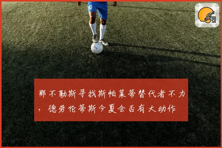 那不勒斯寻找斯帕莱蒂替代者不力，德劳伦蒂斯今夏会否有大动作