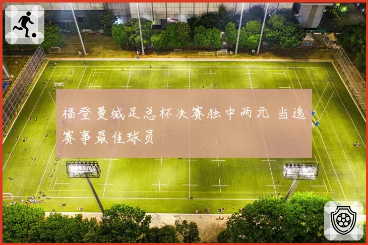 福登曼城足总杯决赛独中两元 当选赛事最佳球员