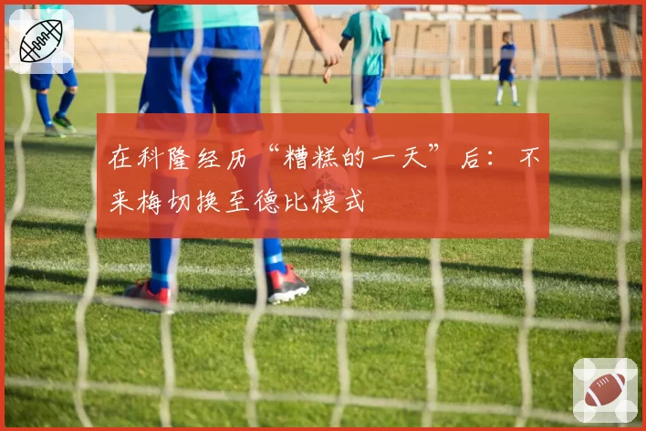 在科隆经历“糟糕的一天”后：不来梅切换至德比模式