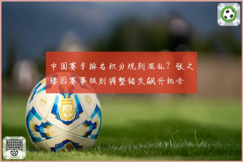 中国赛季排名积分规则混乱？张之臻因赛事级别调整错失飙升机会
