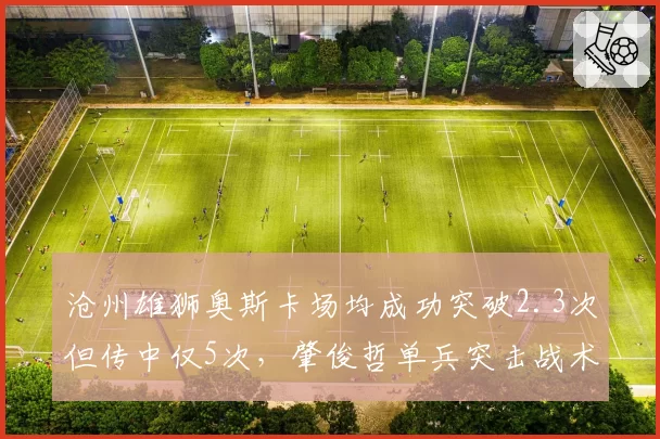 沧州雄狮奥斯卡场均成功突破2.3次但传中仅5次,肇俊哲单兵突击战术使用局限