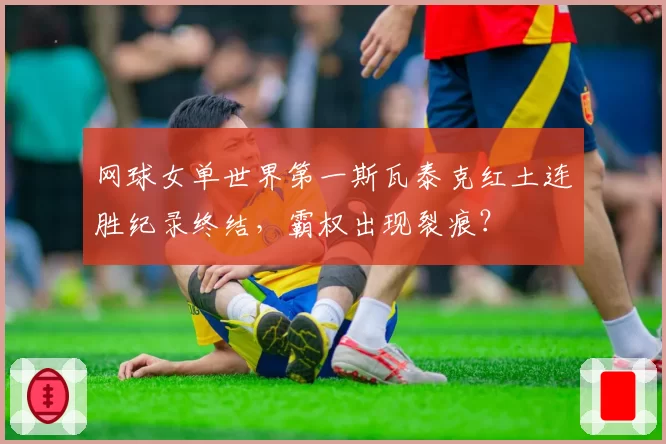 网球女单世界第一斯瓦泰克红土连胜纪录终结，霸权出现裂痕？