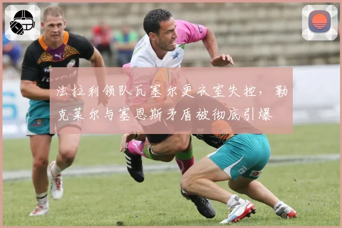 法拉利领队瓦塞尔更衣室失控，勒克莱尔与塞恩斯矛盾被彻底引爆