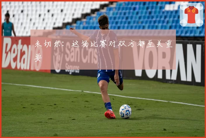 米切尔：这场比赛对双方都至关重要